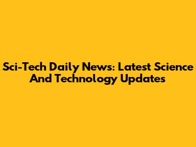Sci-Tech Daily News: Latest Science And Technology Updates