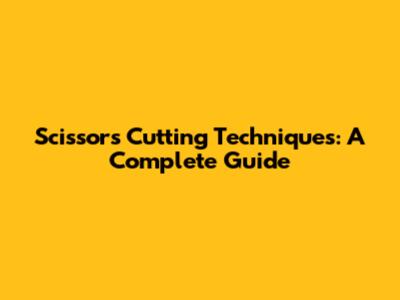 Scissors Cutting Techniques: A Complete Guide