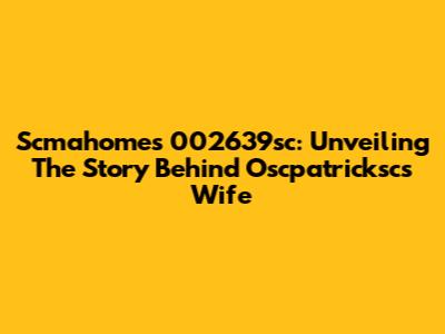 Scmahomes 002639sc: Unveiling The Story Behind Oscpatricksc's Wife