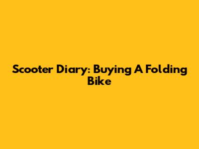Scooter Diary: Buying A Folding Bike