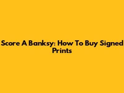 Score A Banksy: How To Buy Signed Prints