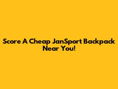 Score A Cheap JanSport Backpack Near You!
