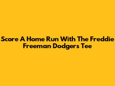 Score A Home Run With The Freddie Freeman Dodgers Tee