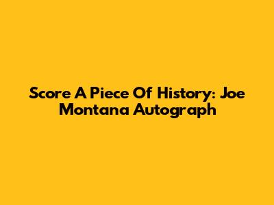 Score A Piece Of History: Joe Montana Autograph