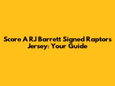 Score A RJ Barrett Signed Raptors Jersey: Your Guide