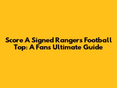Score A Signed Rangers Football Top: A Fan's Ultimate Guide
