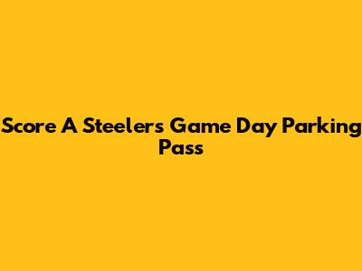 Score A Steelers Game Day Parking Pass