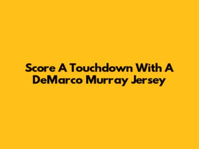 Score A Touchdown With A DeMarco Murray Jersey