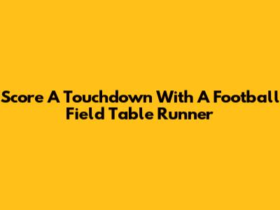 Score A Touchdown With A Football Field Table Runner