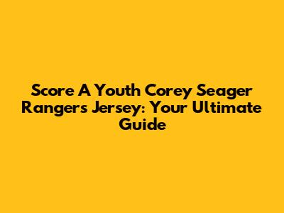 Score A Youth Corey Seager Rangers Jersey: Your Ultimate Guide