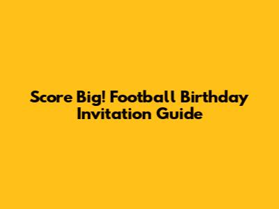 Score Big! Football Birthday Invitation Guide