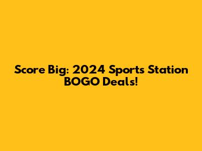 Score Big: 2024 Sports Station BOGO Deals!