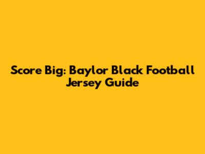 Score Big: Baylor Black Football Jersey Guide