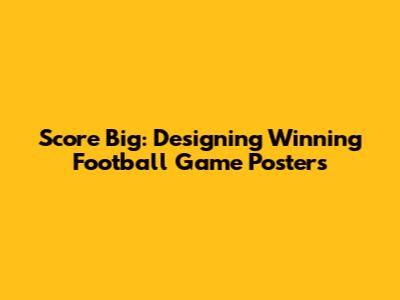 Score Big: Designing Winning Football Game Posters