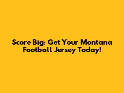 Score Big: Get Your Montana Football Jersey Today!