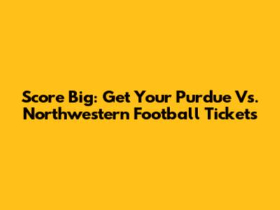 Score Big: Get Your Purdue Vs. Northwestern Football Tickets