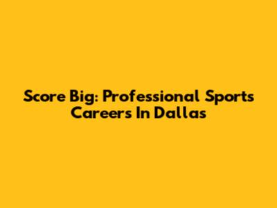 Score Big: Professional Sports Careers In Dallas