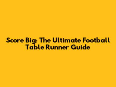 Score Big: The Ultimate Football Table Runner Guide