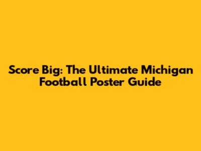 Score Big: The Ultimate Michigan Football Poster Guide