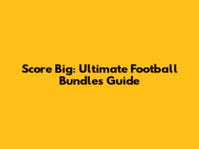 Score Big: Ultimate Football Bundles Guide