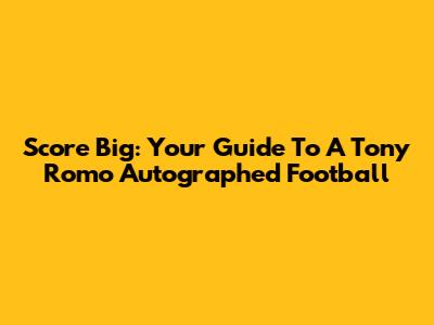 Score Big: Your Guide To A Tony Romo Autographed Football