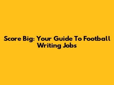 Score Big: Your Guide To Football Writing Jobs
