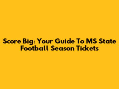 Score Big: Your Guide To MS State Football Season Tickets