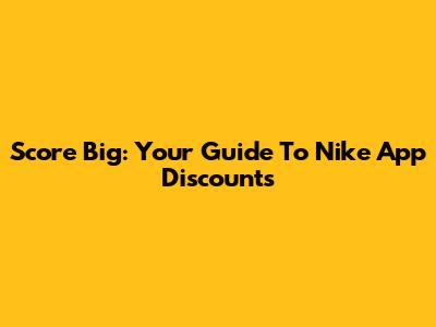 Score Big: Your Guide To Nike App Discounts