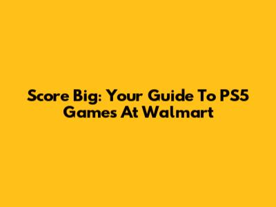 Score Big: Your Guide To PS5 Games At Walmart