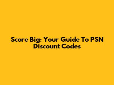 Score Big: Your Guide To PSN Discount Codes