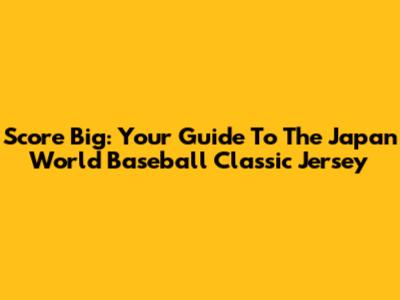 Score Big: Your Guide To The Japan World Baseball Classic Jersey