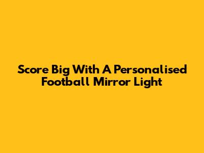 Score Big With A Personalised Football Mirror Light