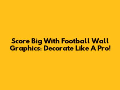 Score Big With Football Wall Graphics: Decorate Like A Pro!
