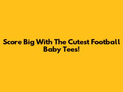 Score Big With The Cutest Football Baby Tees!