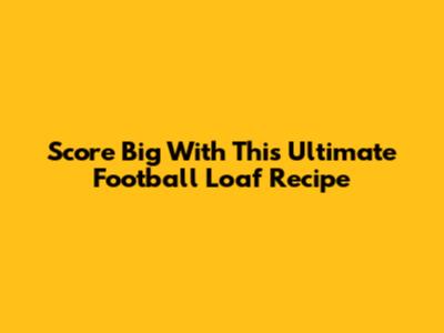 Score Big With This Ultimate Football Loaf Recipe