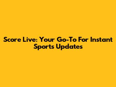 Score Live: Your Go-To For Instant Sports Updates