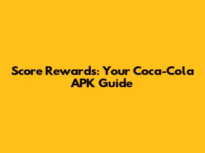 Score Rewards: Your Coca-Cola APK Guide