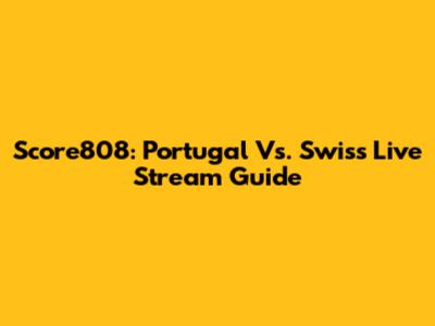 Score808: Portugal Vs. Swiss Live Stream Guide