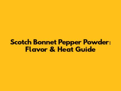 Scotch Bonnet Pepper Powder: Flavor & Heat Guide