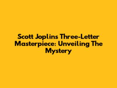 Scott Joplin's Three-Letter Masterpiece: Unveiling The Mystery