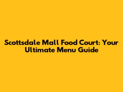 Scottsdale Mall Food Court: Your Ultimate Menu Guide