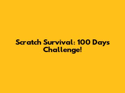 Scratch Survival: 100 Days Challenge!