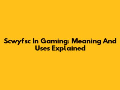 Scwyfsc In Gaming: Meaning And Uses Explained