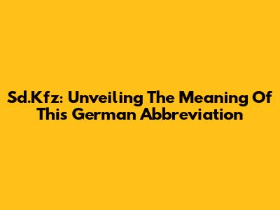 Sd.Kfz: Unveiling The Meaning Of This German Abbreviation