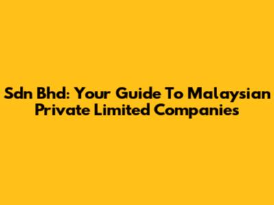 Sdn Bhd: Your Guide To Malaysian Private Limited Companies