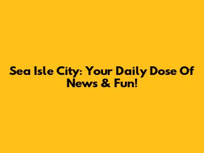 Sea Isle City: Your Daily Dose Of News & Fun!