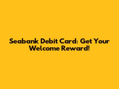Seabank Debit Card: Get Your Welcome Reward!