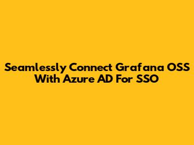Seamlessly Connect Grafana OSS With Azure AD For SSO