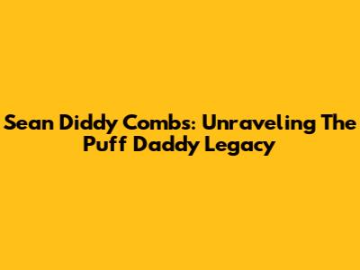 Sean 'Diddy' Combs: Unraveling The Puff Daddy Legacy