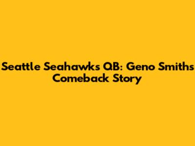 Seattle Seahawks QB: Geno Smith's Comeback Story